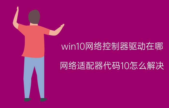 win10网络控制器驱动在哪 网络适配器代码10怎么解决？